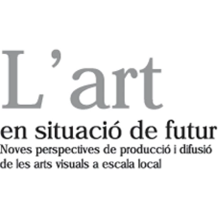 L´art en situació de futur. Noves perspectives de producció i difusió de les arts visuals a escala local